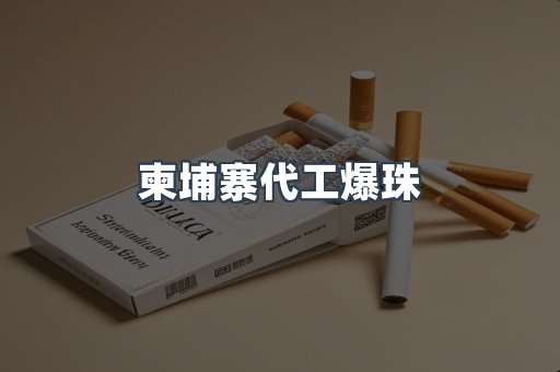 柬埔寨代工爆珠